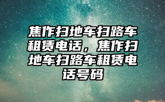 焦作掃地車掃路車租賃電話，焦作掃地車掃路車租賃電話號碼