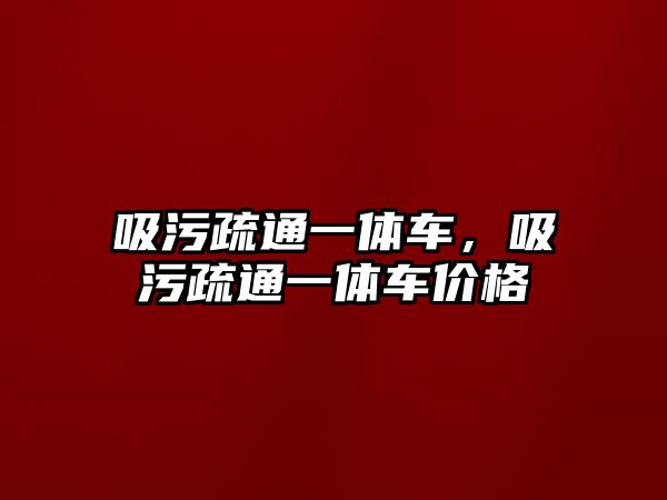 吸污疏通一體車，吸污疏通一體車價格