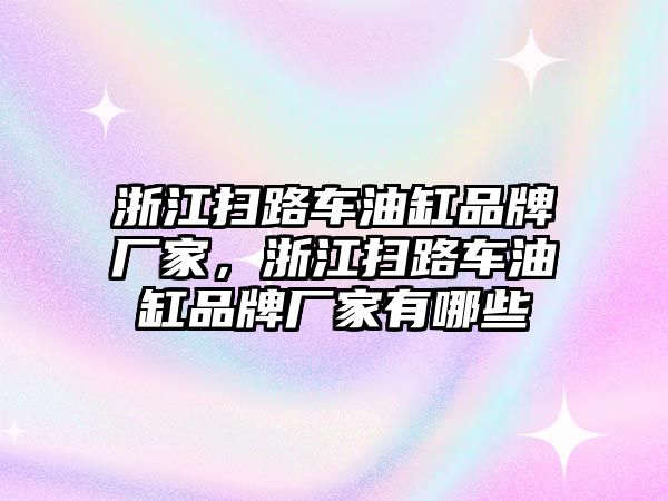 浙江掃路車油缸品牌廠家，浙江掃路車油缸品牌廠家有哪些