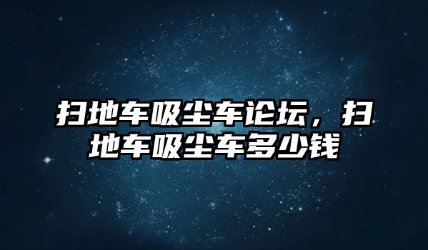 掃地車吸塵車論壇，掃地車吸塵車多少錢