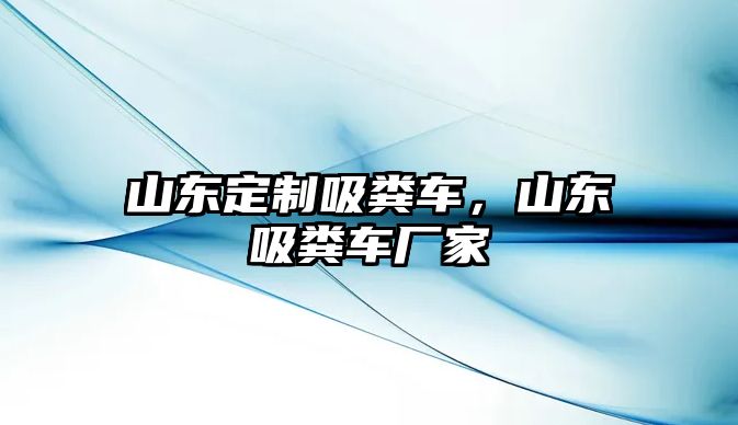 山東定制吸糞車，山東吸糞車廠家