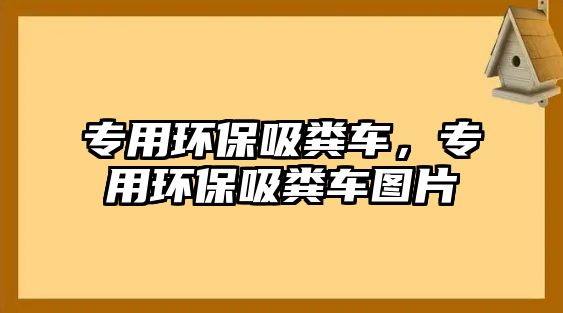 專用環保吸糞車，專用環保吸糞車圖片