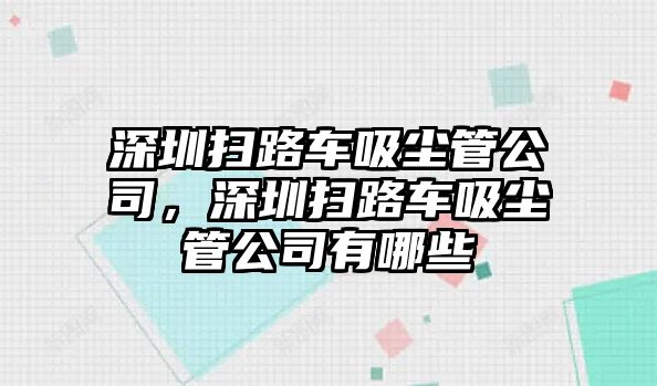 深圳掃路車吸塵管公司，深圳掃路車吸塵管公司有哪些