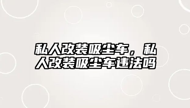 私人改裝吸塵車，私人改裝吸塵車違法嗎