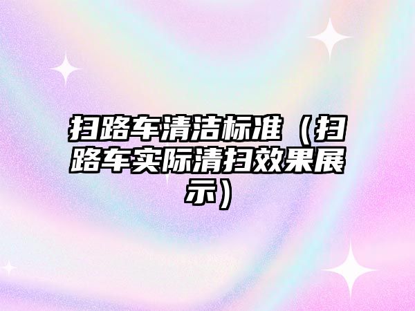 掃路車清潔標準（掃路車實際清掃效果展示）