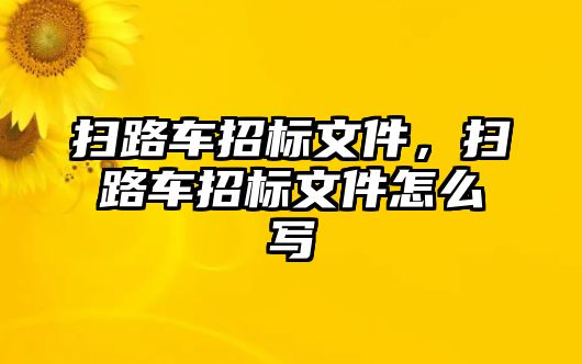 掃路車招標文件，掃路車招標文件怎么寫