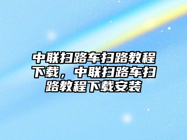 中聯(lián)掃路車(chē)掃路教程下載，中聯(lián)掃路車(chē)掃路教程下載安裝