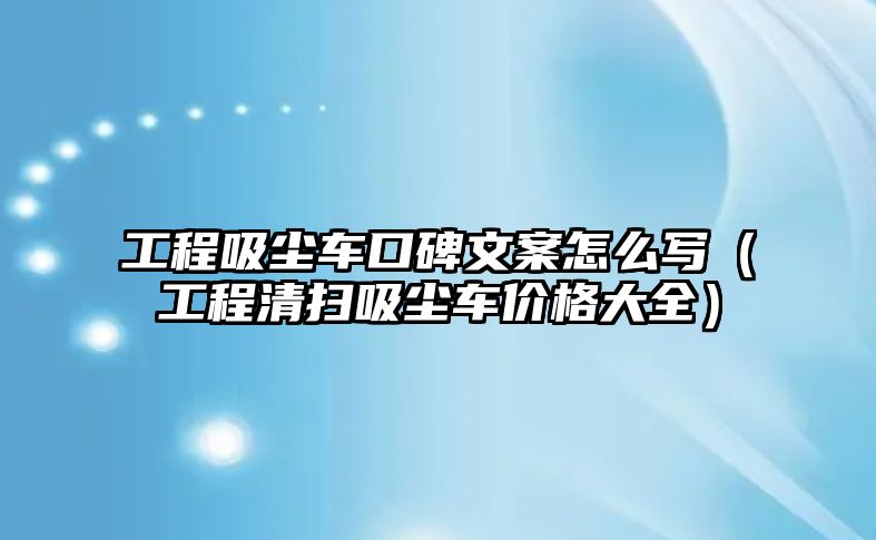 工程吸塵車口碑文案怎么寫（工程清掃吸塵車價格大全）