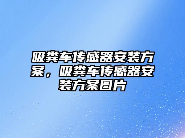 吸糞車傳感器安裝方案，吸糞車傳感器安裝方案圖片