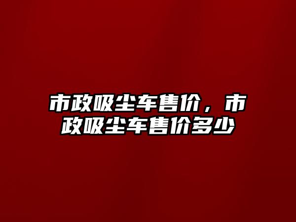 市政吸塵車售價，市政吸塵車售價多少