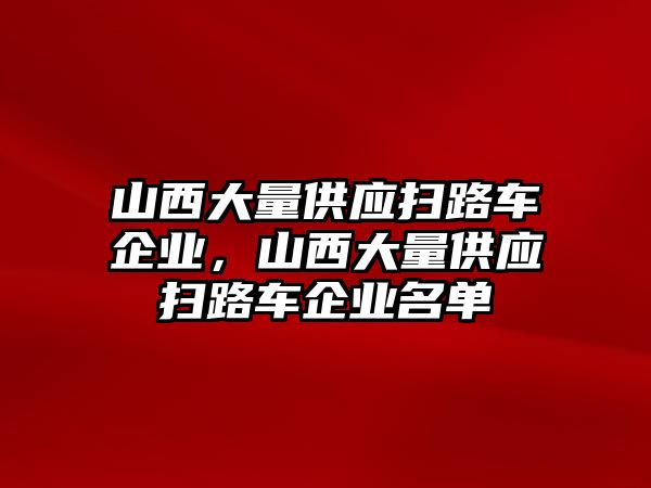 山西大量供應掃路車企業，山西大量供應掃路車企業名單