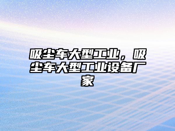 吸塵車大型工業，吸塵車大型工業設備廠家