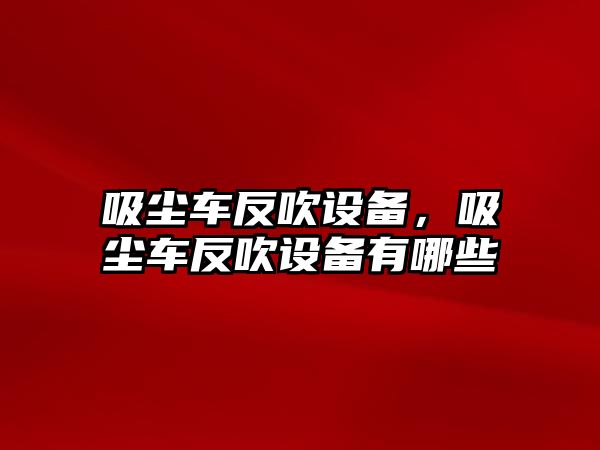 吸塵車反吹設備，吸塵車反吹設備有哪些