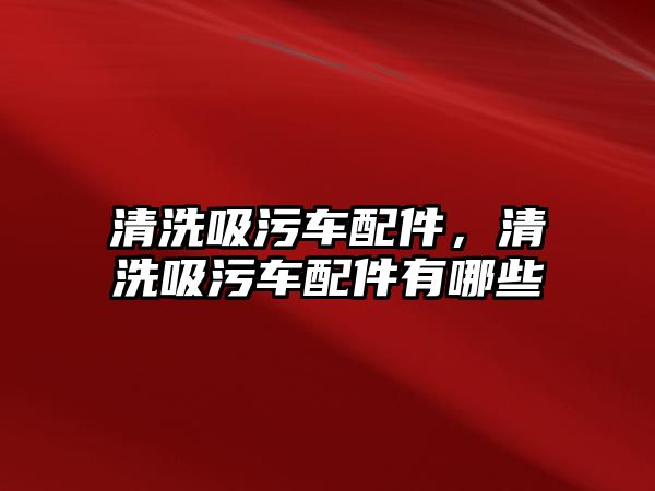 清洗吸污車配件，清洗吸污車配件有哪些