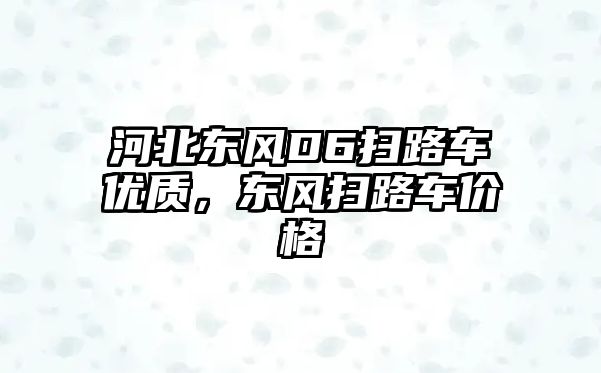 河北東風D6掃路車優質，東風掃路車價格