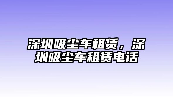 深圳吸塵車租賃，深圳吸塵車租賃電話