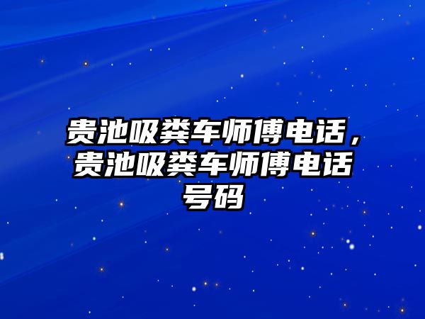 貴池吸糞車師傅電話，貴池吸糞車師傅電話號碼