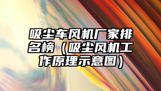 吸塵車風機廠家排名榜（吸塵風機工作原理示意圖）