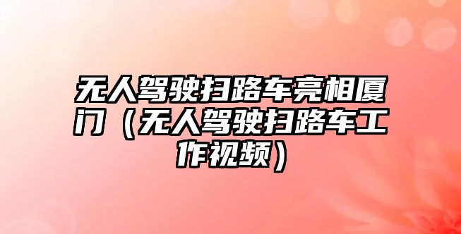 無(wú)人駕駛掃路車亮相廈門（無(wú)人駕駛掃路車工作視頻）