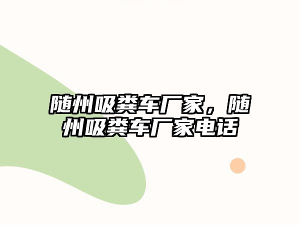 隨州吸糞車廠家，隨州吸糞車廠家電話