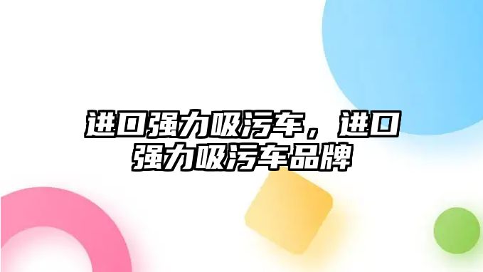 進口強力吸污車，進口強力吸污車品牌