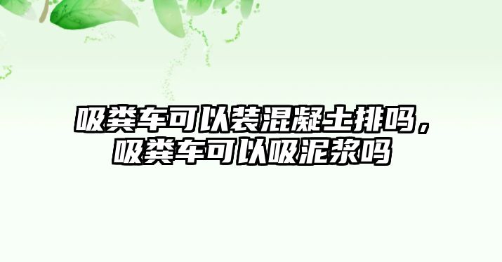 吸糞車可以裝混凝土排嗎，吸糞車可以吸泥漿嗎