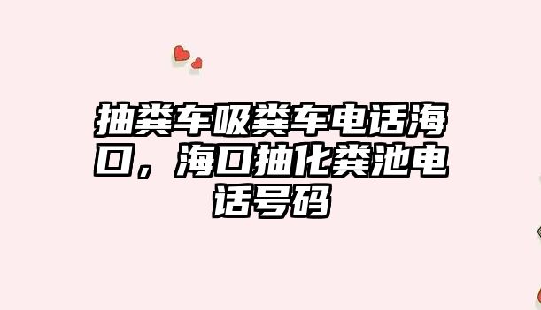 抽糞車吸糞車電話海口，?？诔榛S池電話號碼