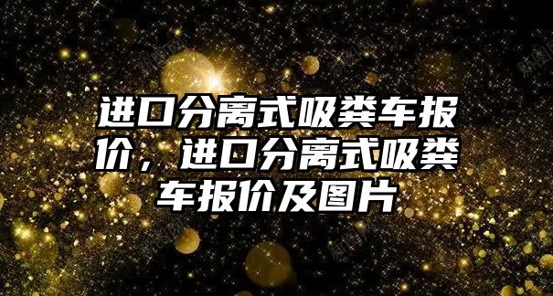 進口分離式吸糞車報價，進口分離式吸糞車報價及圖片