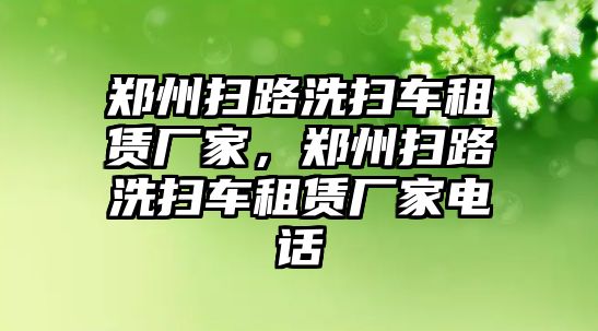 鄭州掃路洗掃車租賃廠家，鄭州掃路洗掃車租賃廠家電話