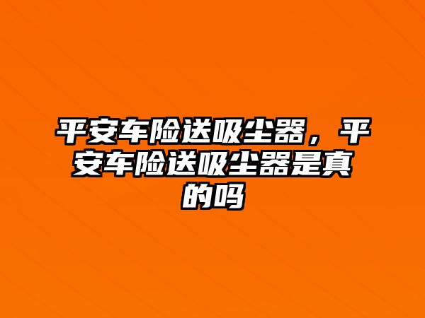 平安車險送吸塵器，平安車險送吸塵器是真的嗎