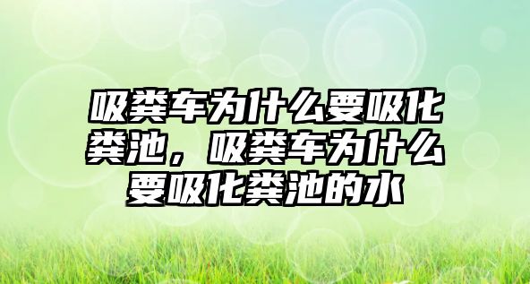 吸糞車為什么要吸化糞池，吸糞車為什么要吸化糞池的水