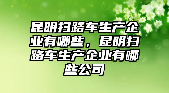 昆明掃路車生產企業有哪些，昆明掃路車生產企業有哪些公司