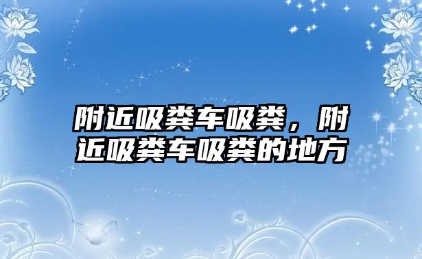 附近吸糞車吸糞，附近吸糞車吸糞的地方