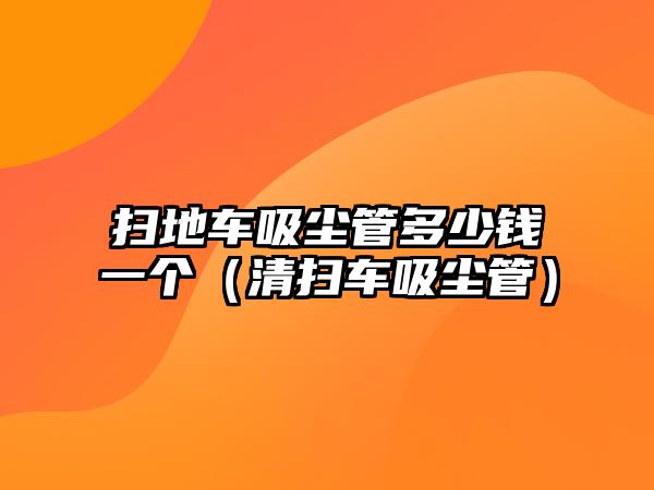 掃地車吸塵管多少錢一個(gè)（清掃車吸塵管）