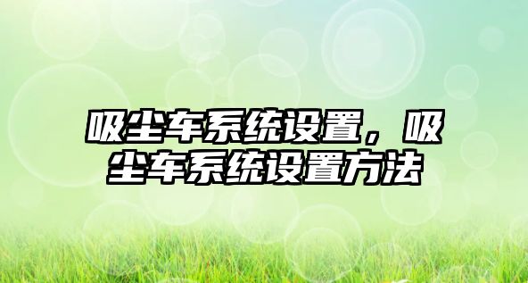 吸塵車系統設置，吸塵車系統設置方法