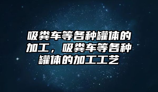 吸糞車等各種罐體的加工，吸糞車等各種罐體的加工工藝