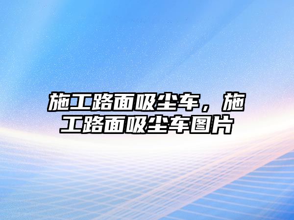 施工路面吸塵車，施工路面吸塵車圖片