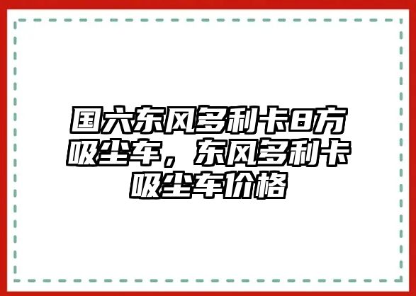 國六東風多利卡8方吸塵車，東風多利卡吸塵車價格