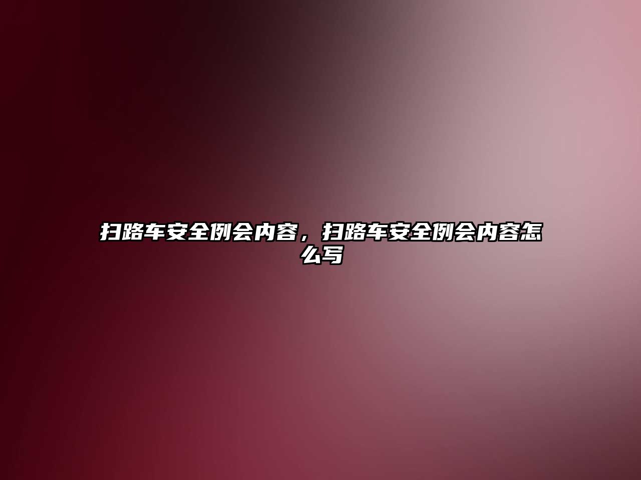 掃路車安全例會(huì)內(nèi)容，掃路車安全例會(huì)內(nèi)容怎么寫