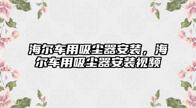 海爾車用吸塵器安裝，海爾車用吸塵器安裝視頻