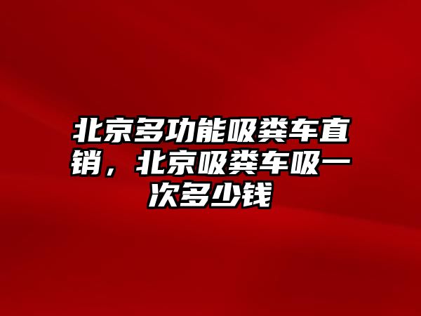 北京多功能吸糞車直銷，北京吸糞車吸一次多少錢