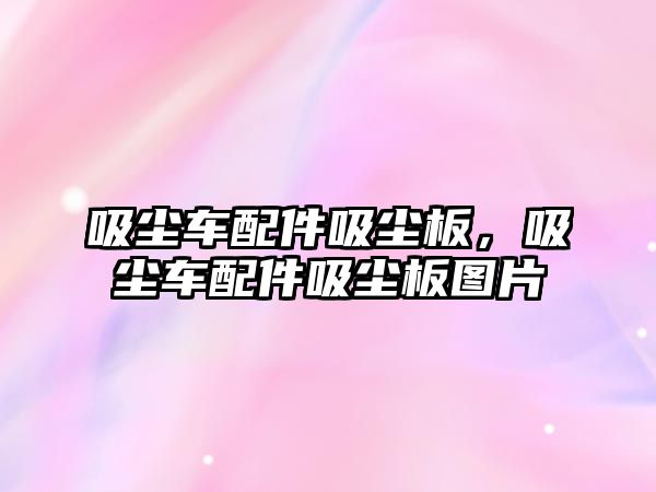 吸塵車配件吸塵板，吸塵車配件吸塵板圖片