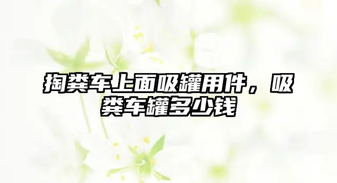 掏糞車上面吸罐用件，吸糞車罐多少錢