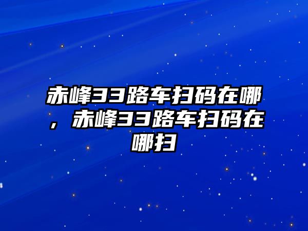 赤峰33路車掃碼在哪，赤峰33路車掃碼在哪掃