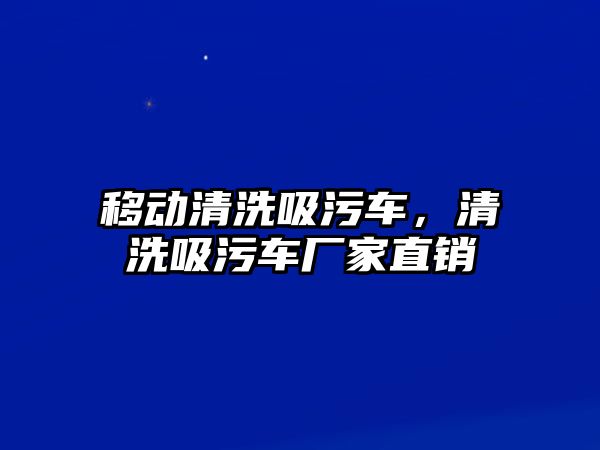 移動清洗吸污車，清洗吸污車廠家直銷