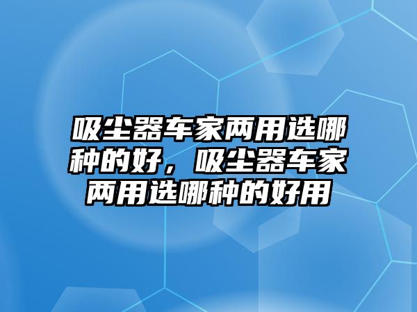 吸塵器車家兩用選哪種的好，吸塵器車家兩用選哪種的好用