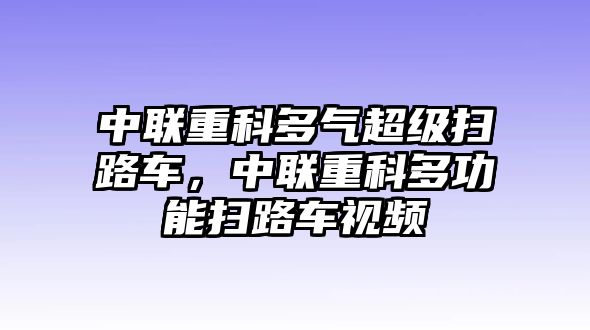 中聯重科多氣超級掃路車，中聯重科多功能掃路車視頻