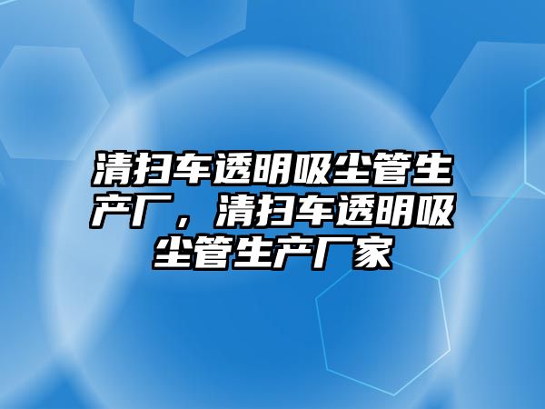 清掃車透明吸塵管生產廠，清掃車透明吸塵管生產廠家