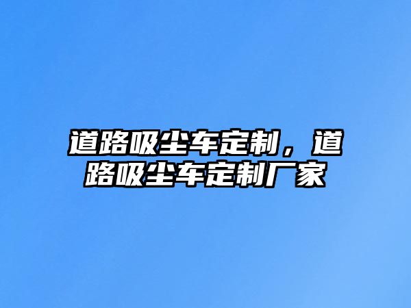 道路吸塵車定制，道路吸塵車定制廠家