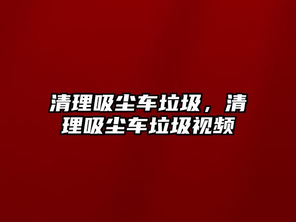 清理吸塵車垃圾，清理吸塵車垃圾視頻